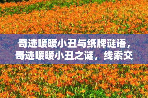 奇迹暖暖小丑与纸牌谜语,奇迹暖暖小丑之谜,线索交织的悬案,毛骨悚然十年未解 奇迹暖暖小丑与纸牌谜语,奇迹暖暖小丑之谜,线索交织的悬案,毛骨悚然十年未解