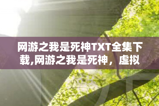 网游之我是死神TXT全集下载,网游之我是死神,虚拟网游世界里的另类传奇 网游之我是死神TXT全集下载,网游之我是死神,虚拟网游世界里的另类传奇