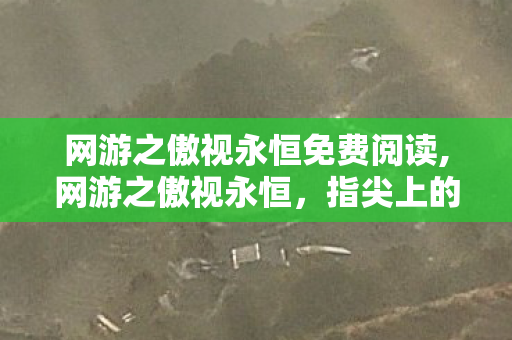 网游之傲视永恒免费阅读,网游之傲视永恒，指尖上的热血与荣光