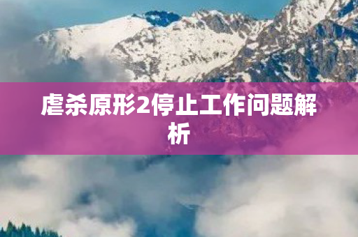虐杀原形2停止工作问题解析