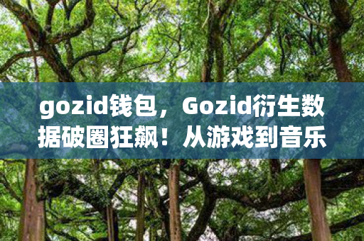 gozid钱包，Gozid衍生数据破圈狂飙！从游戏到音乐综艺的意想不到跨界风暴