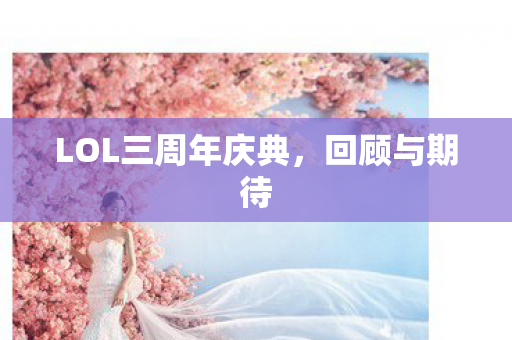 LOL三周年庆典，回顾与期待