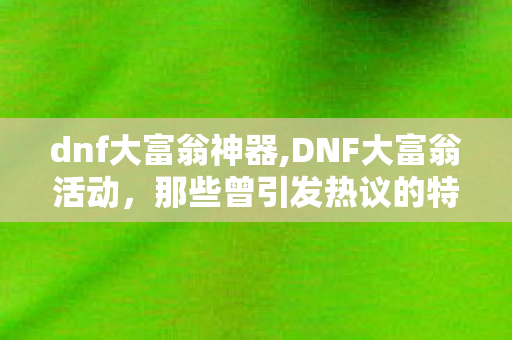 dnf大富翁神器,DNF大富翁活动,那些曾引发热议的特殊行走现象 dnf大富翁神器,DNF大富翁活动,那些曾引发热议的特殊行走现象