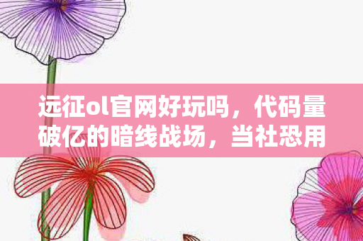 远征ol官网好玩吗，代码量破亿的暗线战场，当社恐用战术指令在虚拟世界头皮发麻地称王