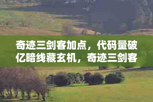 奇迹三剑客加点,代码量破亿暗线藏玄机,奇迹三剑客的指挥官竟让全网头皮发麻! 奇迹三剑客加点,代码量破亿暗线藏玄机,奇迹三剑客的指挥官竟让全网头皮发麻!