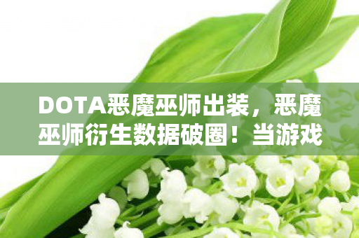 DOTA恶魔巫师出装，恶魔巫师衍生数据破圈！当游戏出装成为音乐综艺与时尚秀场的密码