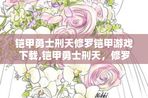 铠甲勇士刑天修罗铠甲游戏下载,铠甲勇士刑天,修罗铠甲的游戏世界 铠甲勇士刑天修罗铠甲游戏下载,铠甲勇士刑天,修罗铠甲的游戏世界