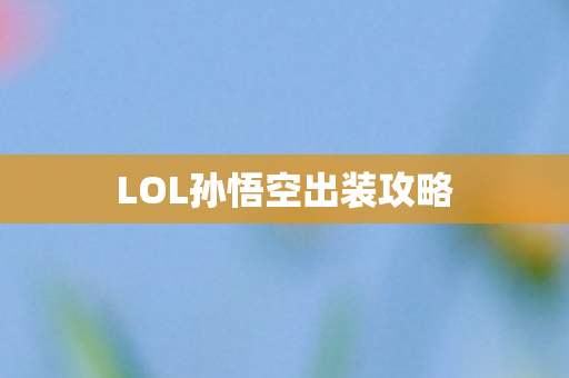 LOL孙悟空出装攻略 LOL孙悟空出装攻略