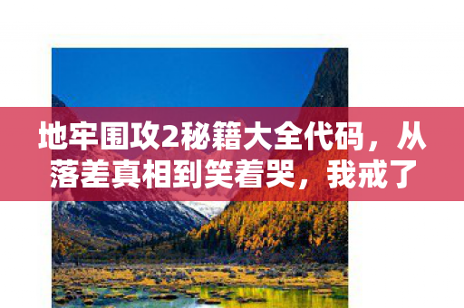 地牢围攻2秘籍大全代码,从落差真相到笑着哭,我戒了三年地牢围攻2,结果…… 地牢围攻2秘籍大全代码,从落差真相到笑着哭,我戒了三年地牢围攻2,结果……