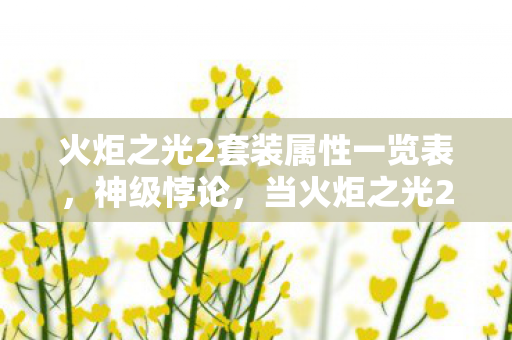 火炬之光2套装属性一览表,神级悖论,当火炬之光2的套装属性撕碎自由意志,灵魂震颤的深渊! 火炬之光2套装属性一览表,神级悖论,当火炬之光2的套装属性撕碎自由意志,灵魂震颤的深渊!