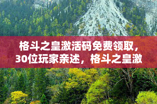 格斗之皇激活码免费领取，30位玩家亲述，格斗之皇激活码疑云，这真相让人绷不住！