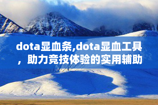dota显血条,dota显血工具,助力竞技体验的实用辅助 dota显血条,dota显血工具,助力竞技体验的实用辅助