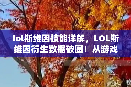 lol斯维因技能详解,LOL斯维因衍生数据破圈!从游戏到音乐综艺的300%跨界暴击 lol斯维因技能详解,LOL斯维因衍生数据破圈!从游戏到音乐综艺的300%跨界暴击
