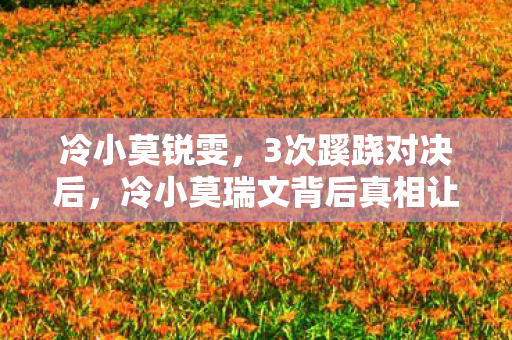 冷小莫锐雯,3次蹊跷对决后,冷小莫瑞文背后真相让所有玩家后背发凉! 冷小莫锐雯,3次蹊跷对决后,冷小莫瑞文背后真相让所有玩家后背发凉!