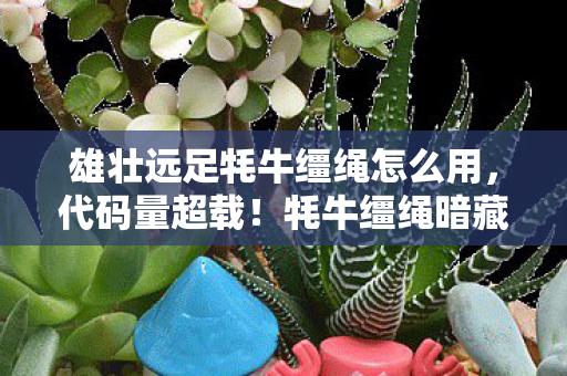 雄壮远足牦牛缰绳怎么用，代码量超载！牦牛缰绳暗藏神经脉冲，玩家集体头皮发麻的赛博远征