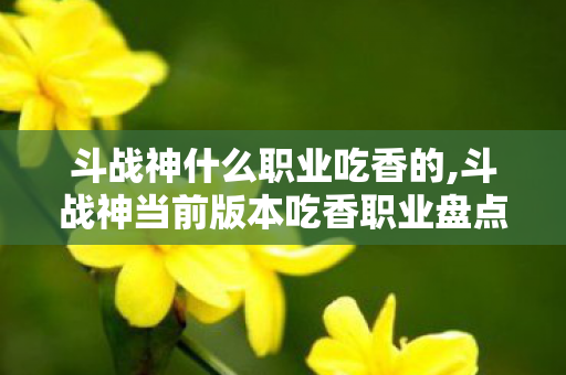 斗战神什么职业吃香的,斗战神当前版本吃香职业盘点 斗战神什么职业吃香的,斗战神当前版本吃香职业盘点