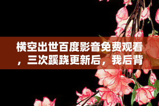 横空出世百度影音免费观看，三次蹊跷更新后，我后背发凉，百度影音竟是策划的终极棋盘？