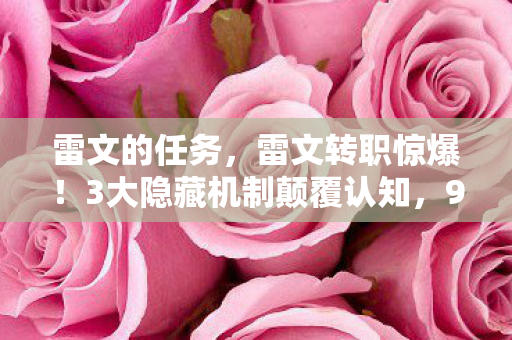 雷文的任务,雷文转职惊爆!3大隐藏机制颠覆认知,99%玩家错过的逆袭之路! 雷文的任务,雷文转职惊爆!3大隐藏机制颠覆认知,99%玩家错过的逆袭之路!