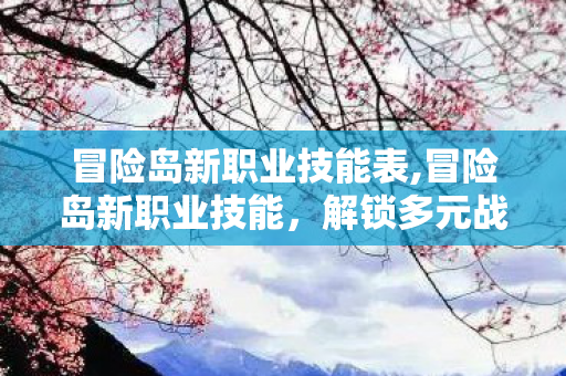 冒险岛新职业技能表,冒险岛新职业技能，解锁多元战斗的全新可能