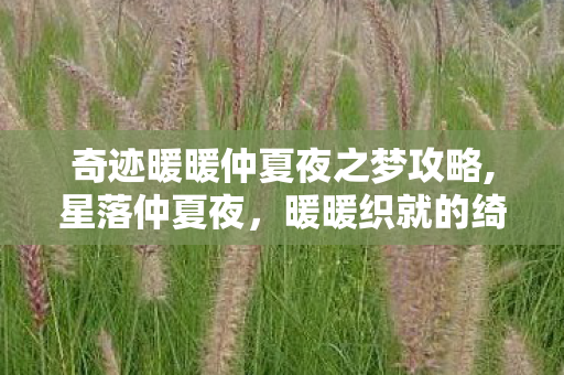 奇迹暖暖仲夏夜之梦攻略,星落仲夏夜,暖暖织就的绮梦 奇迹暖暖仲夏夜之梦攻略,星落仲夏夜,暖暖织就的绮梦