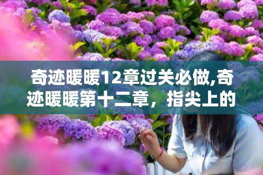 奇迹暖暖12章过关必做,奇迹暖暖第十二章，指尖上的搭配，是一场温柔的冒险