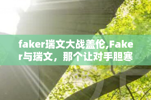 faker瑞文大战盖伦,Faker与瑞文，那个让对手胆寒的刺客传说