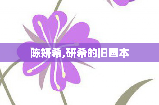 陈妍希,研希的旧画本 陈妍希,研希的旧画本
