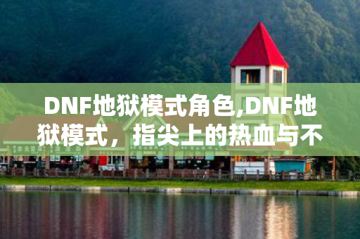 DNF地狱模式角色,DNF地狱模式，指尖上的热血与不灭情怀