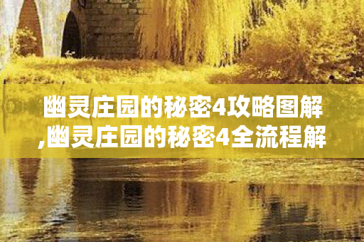 幽灵庄园的秘密4攻略图解,幽灵庄园的秘密4全流程解谜攻略,破解庄园迷雾的关键指南 幽灵庄园的秘密4攻略图解,幽灵庄园的秘密4全流程解谜攻略,破解庄园迷雾的关键指南