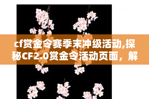 cf赏金令赛季末冲级活动,探秘CF2.0赏金令活动页面,解锁竞技专属福利的核心入口 cf赏金令赛季末冲级活动,探秘CF2.0赏金令活动页面,解锁竞技专属福利的核心入口