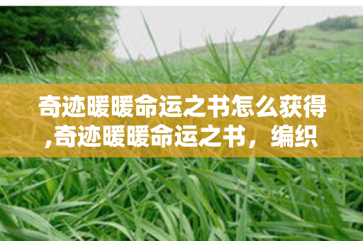 奇迹暖暖命运之书怎么获得,奇迹暖暖命运之书，编织绮丽梦想的绮境篇章