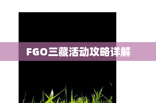 FGO三藏活动攻略详解 FGO三藏活动攻略详解