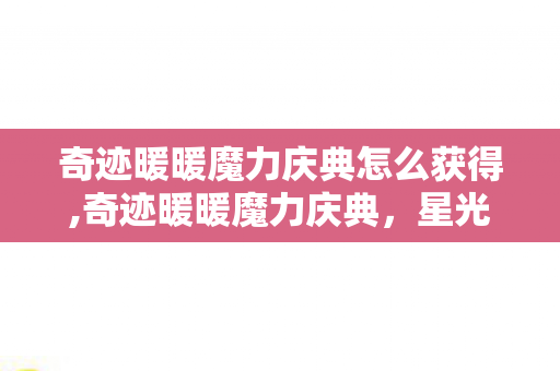 奇迹暖暖魔力庆典怎么获得,奇迹暖暖魔力庆典,星光华服里的奇幻狂欢 奇迹暖暖魔力庆典怎么获得,奇迹暖暖魔力庆典,星光华服里的奇幻狂欢