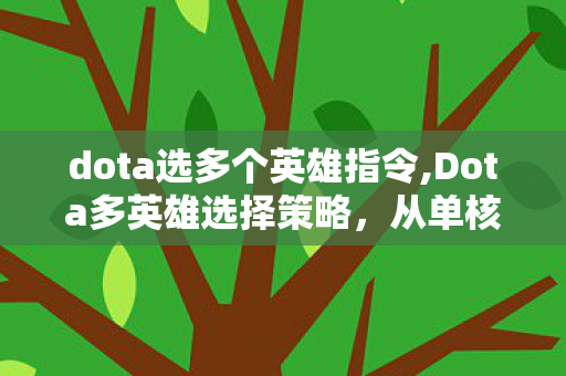 dota选多个英雄指令,Dota多英雄选择策略,从单核心到多元阵容的博弈进化 dota选多个英雄指令,Dota多英雄选择策略,从单核心到多元阵容的博弈进化