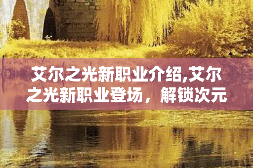 艾尔之光新职业介绍,艾尔之光新职业登场，解锁次元冒险的全新可能