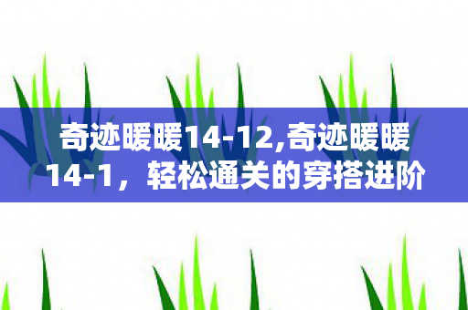 奇迹暖暖14-12,奇迹暖暖14-1，轻松通关的穿搭进阶指南