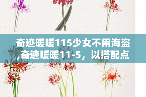 奇迹暖暖115少女不用海盗,奇迹暖暖11-5，以搭配点亮舞台时刻