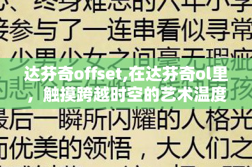 达芬奇offset,在达芬奇ol里,触摸跨越时空的艺术温度 达芬奇offset,在达芬奇ol里,触摸跨越时空的艺术温度