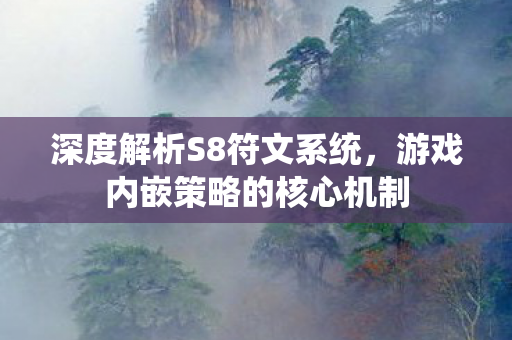 深度解析S8符文系统,游戏内嵌策略的核心机制 深度解析S8符文系统,游戏内嵌策略的核心机制