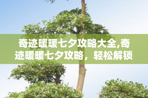 奇迹暖暖七夕攻略大全,奇迹暖暖七夕攻略,轻松解锁限定浪漫套装 奇迹暖暖七夕攻略大全,奇迹暖暖七夕攻略,轻松解锁限定浪漫套装