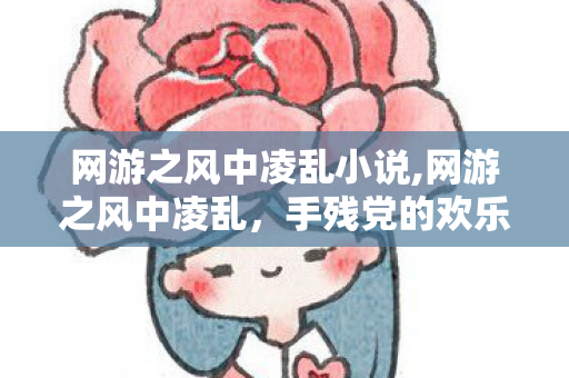 网游之风中凌乱小说,网游之风中凌乱,手残党的欢乐冒险 网游之风中凌乱小说,网游之风中凌乱,手残党的欢乐冒险