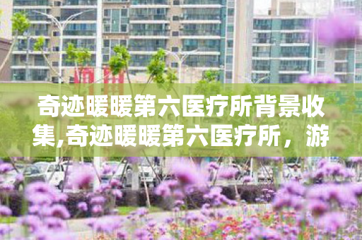 奇迹暖暖第六医疗所背景收集,奇迹暖暖第六医疗所,游戏里的温柔叙事角落 奇迹暖暖第六医疗所背景收集,奇迹暖暖第六医疗所,游戏里的温柔叙事角落