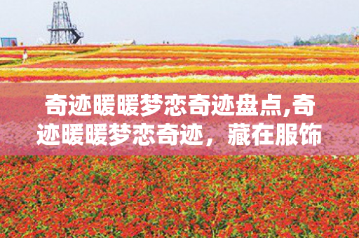 奇迹暖暖梦恋奇迹盘点,奇迹暖暖梦恋奇迹,藏在服饰里的浪漫与时光 奇迹暖暖梦恋奇迹盘点,奇迹暖暖梦恋奇迹,藏在服饰里的浪漫与时光