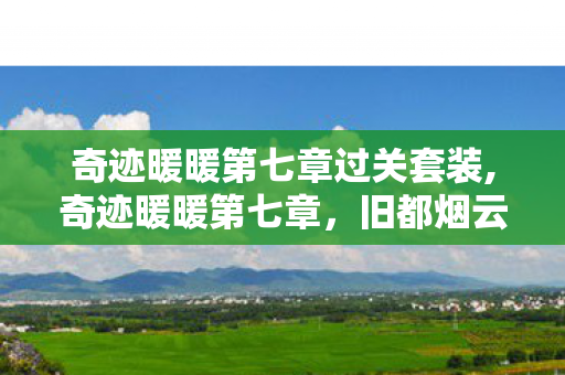 奇迹暖暖第七章过关套装,奇迹暖暖第七章，旧都烟云里的时尚与成长