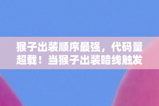 猴子出装顺序最强,代码量超载!当猴子出装暗线触发赛博神经末梢的头皮发麻时刻 猴子出装顺序最强,代码量超载!当猴子出装暗线触发赛博神经末梢的头皮发麻时刻