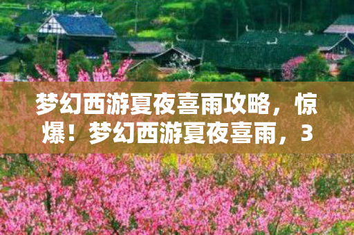 梦幻西游夏夜喜雨攻略,惊爆!梦幻西游夏夜喜雨,3大惊喜竟藏在这雨幕之后? 梦幻西游夏夜喜雨攻略,惊爆!梦幻西游夏夜喜雨,3大惊喜竟藏在这雨幕之后?