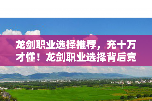 龙剑职业选择推荐，充十万才懂！龙剑职业选择背后竟藏百万骗局，吓到腿软！
