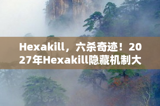 Hexakill，六杀奇迹！2027年Hexakill隐藏机制大揭秘，新手秒变大神的逆袭之路