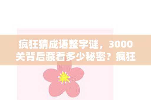 疯狂猜成语整字谜,3000关背后藏着多少秘密?疯狂猜成语整字老玩家揭秘真相! 疯狂猜成语整字谜,3000关背后藏着多少秘密?疯狂猜成语整字老玩家揭秘真相!