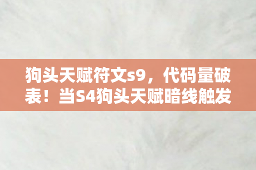 狗头天赋符文s9,代码量破表!当S4狗头天赋暗线触发,我的头皮发麻指挥神话 狗头天赋符文s9,代码量破表!当S4狗头天赋暗线触发,我的头皮发麻指挥神话